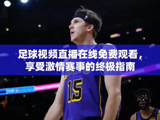 足球视频直播在线免费观看，享受激情赛事的终极指南