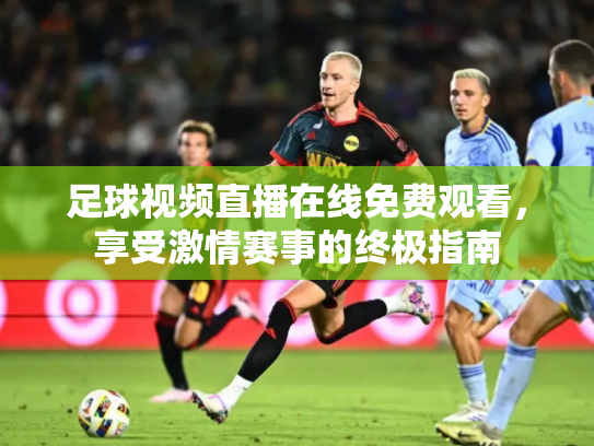 足球视频直播在线免费观看，享受激情赛事的终极指南