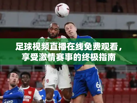 足球视频直播在线免费观看，享受激情赛事的终极指南
