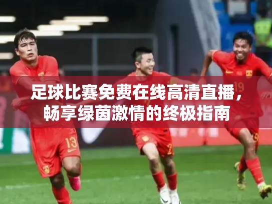 足球比赛免费在线高清直播，畅享绿茵激情的终极指南