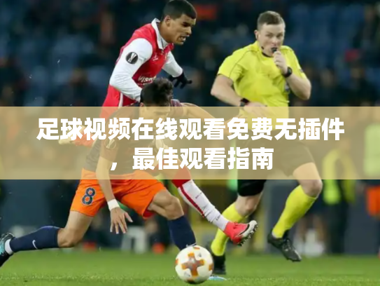足球视频在线观看免费无插件，最佳观看指南