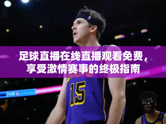 足球直播在线直播观看免费，享受激情赛事的终极指南