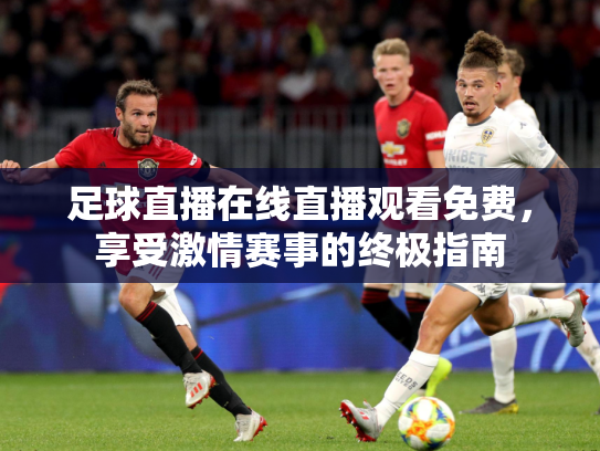 足球直播在线直播观看免费，享受激情赛事的终极指南