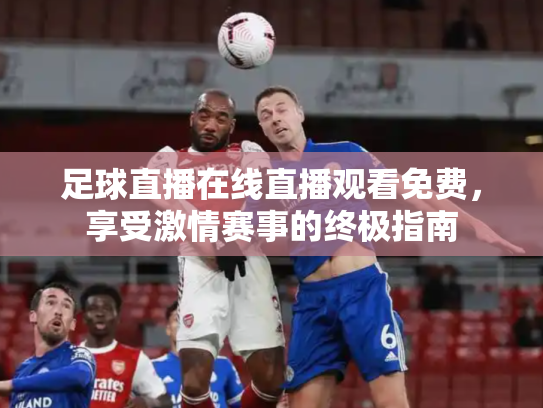 足球直播在线直播观看免费，享受激情赛事的终极指南
