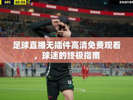 足球直播无插件高清免费观看，球迷的终极指南