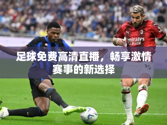 足球免费高清直播，畅享激情赛事的新选择