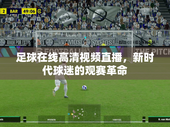 足球在线高清视频直播，新时代球迷的观赛革命
