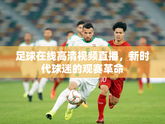 足球在线高清视频直播，新时代球迷的观赛革命