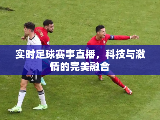 实时足球赛事直播，科技与激情的完美融合