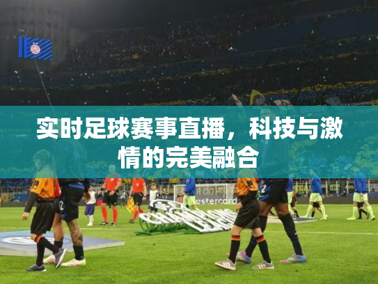 实时足球赛事直播，科技与激情的完美融合