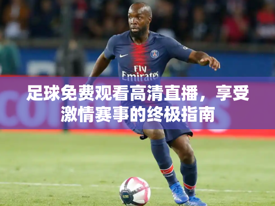 足球免费观看高清直播，享受激情赛事的终极指南