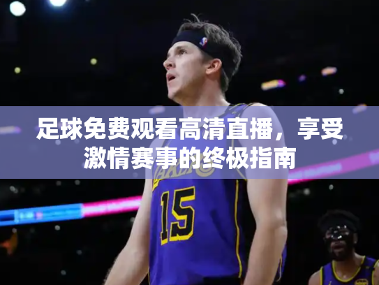 足球免费观看高清直播，享受激情赛事的终极指南