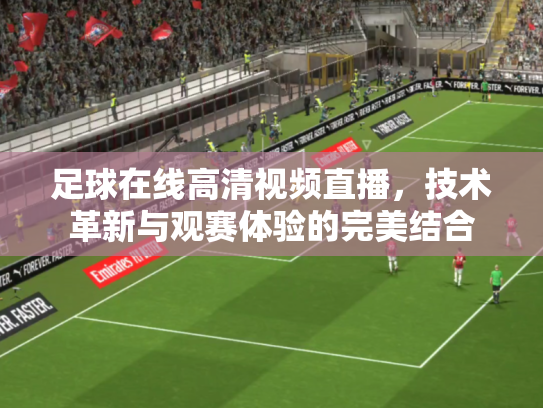 足球在线高清视频直播，技术革新与观赛体验的完美结合
