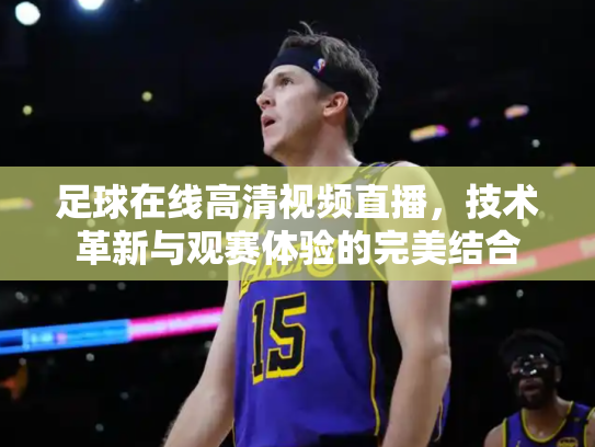足球在线高清视频直播，技术革新与观赛体验的完美结合