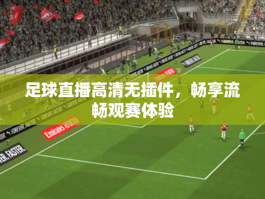 足球直播高清无插件，畅享流畅观赛体验