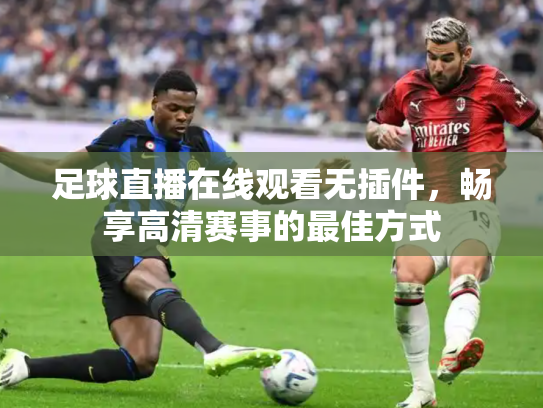 足球直播在线观看无插件，畅享高清赛事的最佳方式