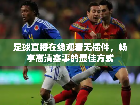 足球直播在线观看无插件，畅享高清赛事的最佳方式