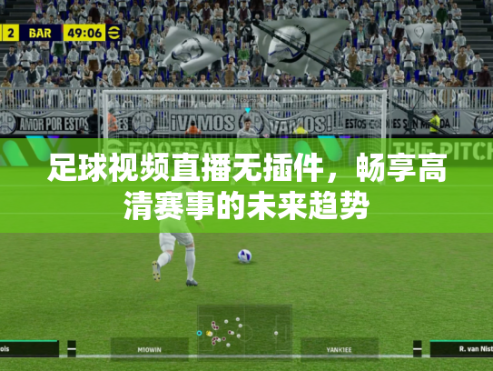 足球视频直播无插件，畅享高清赛事的未来趋势
