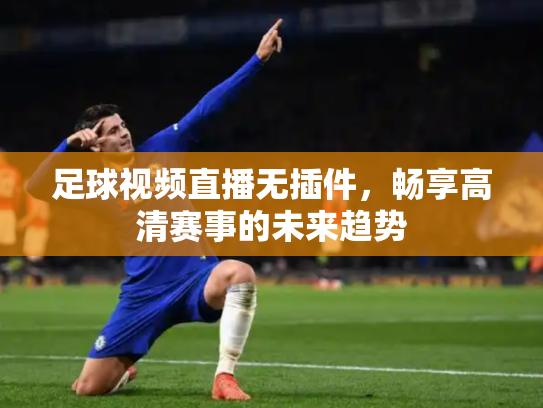 足球视频直播无插件，畅享高清赛事的未来趋势