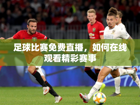 足球比赛免费直播，如何在线观看精彩赛事