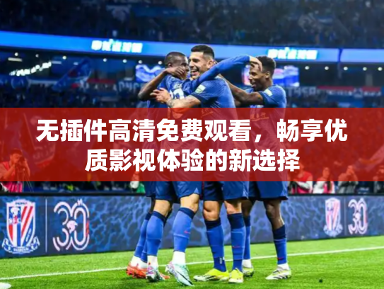 无插件高清免费观看，畅享优质影视体验的新选择