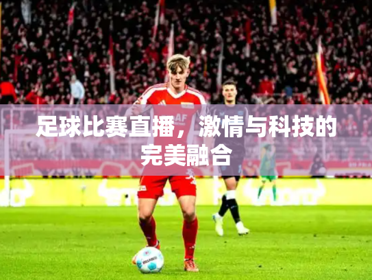 足球比赛直播，激情与科技的完美融合