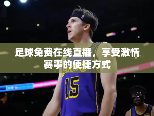 足球免费在线直播，享受激情赛事的便捷方式
