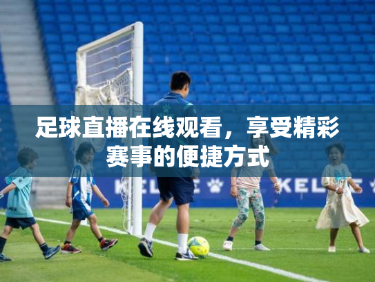 足球直播在线观看，享受精彩赛事的便捷方式