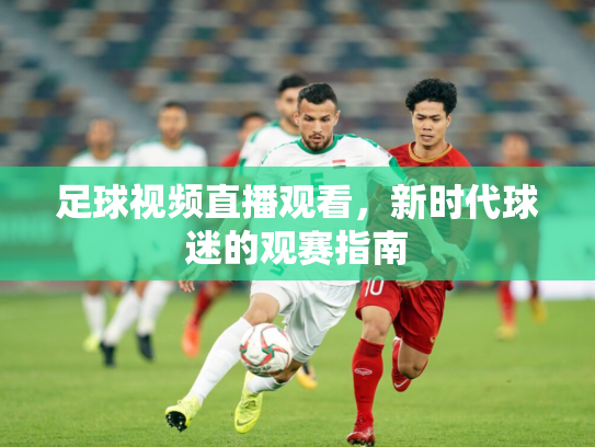 足球视频直播观看，新时代球迷的观赛指南
