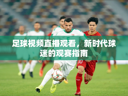 足球视频直播观看，新时代球迷的观赛指南