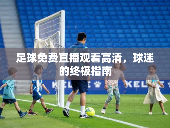 足球免费直播观看高清，球迷的终极指南