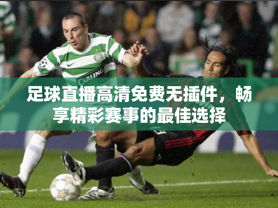 足球直播高清免费无插件，畅享精彩赛事的最佳选择