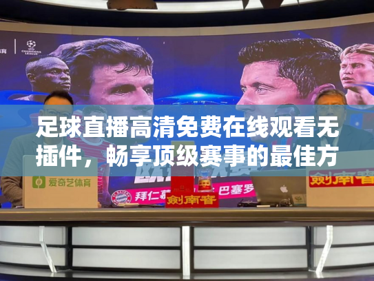 足球直播高清免费在线观看无插件，畅享顶级赛事的最佳方式