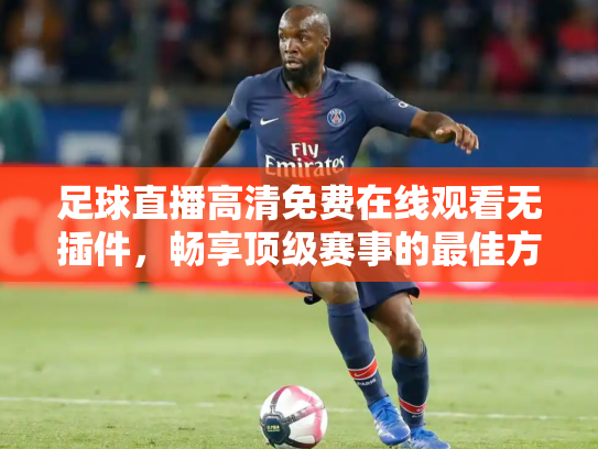 足球直播高清免费在线观看无插件，畅享顶级赛事的最佳方式