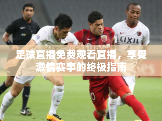 足球直播免费观看直播，享受激情赛事的终极指南