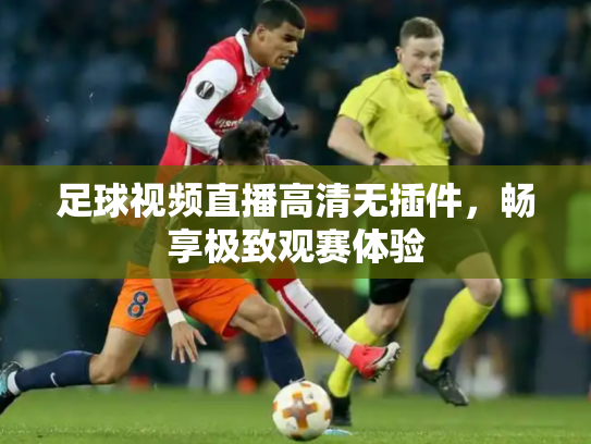 足球视频直播高清无插件，畅享极致观赛体验