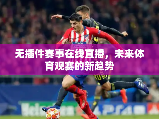无插件赛事在线直播，未来体育观赛的新趋势