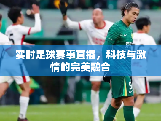 实时足球赛事直播，科技与激情的完美融合