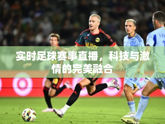 实时足球赛事直播，科技与激情的完美融合