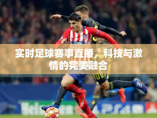 实时足球赛事直播，科技与激情的完美融合