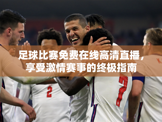 足球比赛免费在线高清直播，享受激情赛事的终极指南