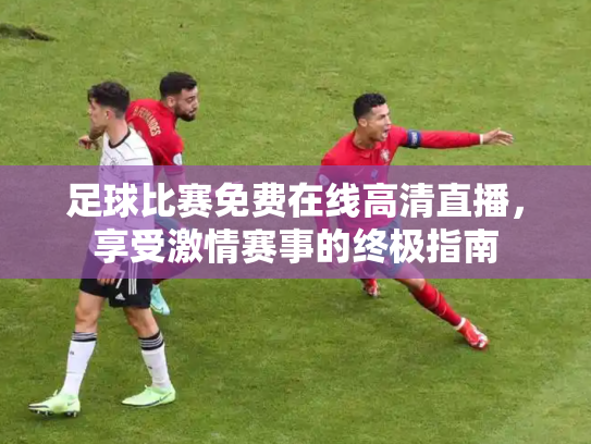 足球比赛免费在线高清直播，享受激情赛事的终极指南