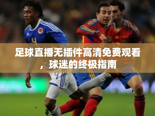 足球直播无插件高清免费观看，球迷的终极指南