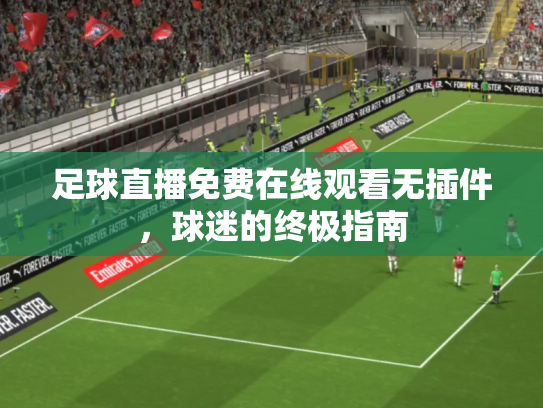 足球直播免费在线观看无插件，球迷的终极指南