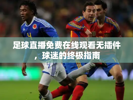 足球直播免费在线观看无插件，球迷的终极指南