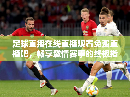 足球直播在线直播观看免费直播吧，畅享激情赛事的终极指南