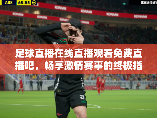 足球直播在线直播观看免费直播吧，畅享激情赛事的终极指南
