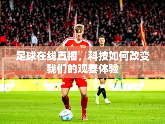 足球在线直播，科技如何改变我们的观赛体验