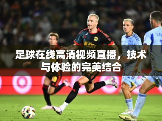 足球在线高清视频直播，技术与体验的完美结合
