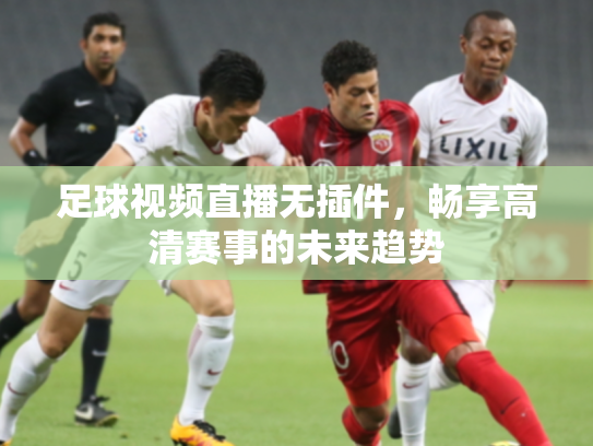足球视频直播无插件，畅享高清赛事的未来趋势